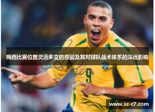 梅西比赛位置灵活多变的原因及其对球队战术体系的深远影响