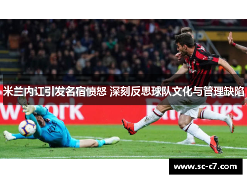 米兰内讧引发名宿愤怒 深刻反思球队文化与管理缺陷