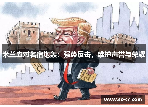 米兰应对名宿炮轰：强势反击，维护声誉与荣耀