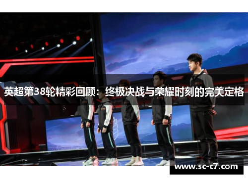 英超第38轮精彩回顾：终极决战与荣耀时刻的完美定格