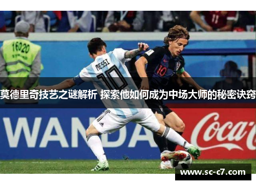 莫德里奇技艺之谜解析 探索他如何成为中场大师的秘密诀窍