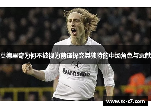 莫德里奇为何不被视为前锋探究其独特的中场角色与贡献
