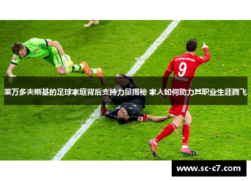 莱万多夫斯基的足球家庭背后支持力量揭秘 家人如何助力其职业生涯腾飞