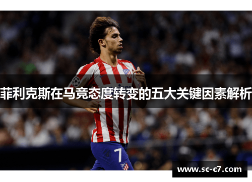 菲利克斯在马竞态度转变的五大关键因素解析