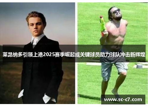 莱昂纳多引领上港2025赛季崛起成关键球员助力球队冲击新辉煌