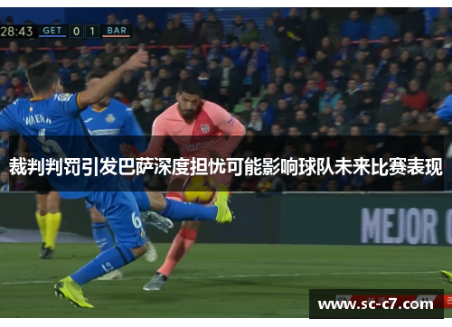 裁判判罚引发巴萨深度担忧可能影响球队未来比赛表现