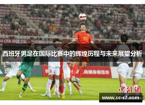西班牙男足在国际比赛中的辉煌历程与未来展望分析
