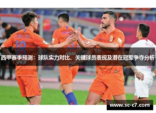 西甲赛季预测：球队实力对比、关键球员表现及潜在冠军争夺分析