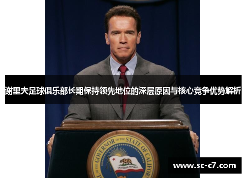 谢里夫足球俱乐部长期保持领先地位的深层原因与核心竞争优势解析