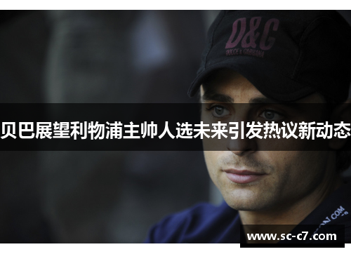 贝巴展望利物浦主帅人选未来引发热议新动态