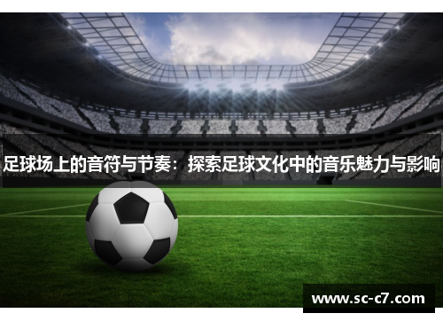 足球场上的音符与节奏：探索足球文化中的音乐魅力与影响