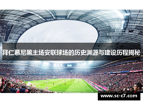 拜仁慕尼黑主场安联球场的历史渊源与建设历程揭秘