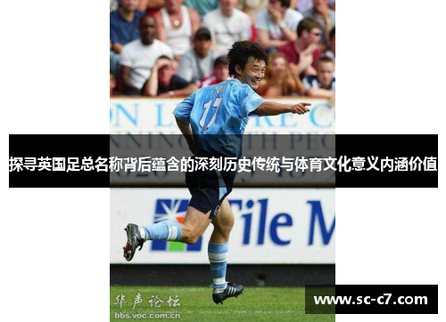 探寻英国足总名称背后蕴含的深刻历史传统与体育文化意义内涵价值