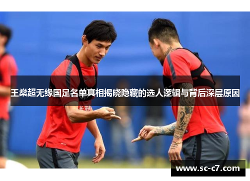 王燊超无缘国足名单真相揭晓隐藏的选人逻辑与背后深层原因