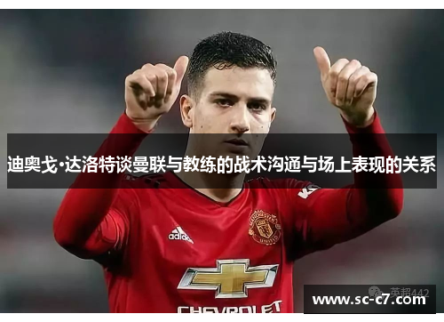 迪奥戈·达洛特谈曼联与教练的战术沟通与场上表现的关系