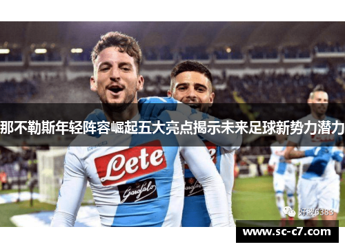 那不勒斯年轻阵容崛起五大亮点揭示未来足球新势力潜力