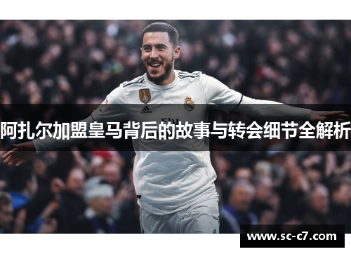 阿扎尔加盟皇马背后的故事与转会细节全解析