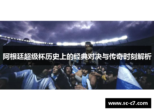 阿根廷超级杯历史上的经典对决与传奇时刻解析