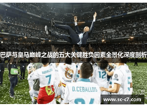 巴萨与皇马巅峰之战的五大关键胜负因素全景化深度剖析