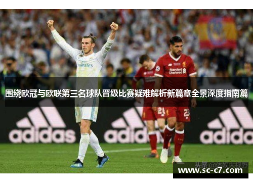 围绕欧冠与欧联第三名球队晋级比赛疑难解析新篇章全景深度指南篇
