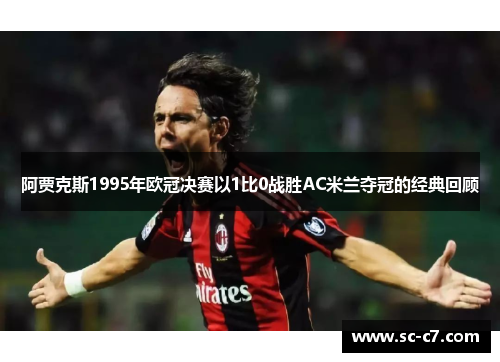 阿贾克斯1995年欧冠决赛以1比0战胜AC米兰夺冠的经典回顾