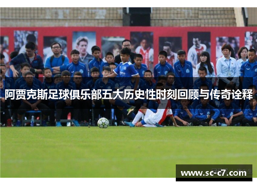 阿贾克斯足球俱乐部五大历史性时刻回顾与传奇诠释