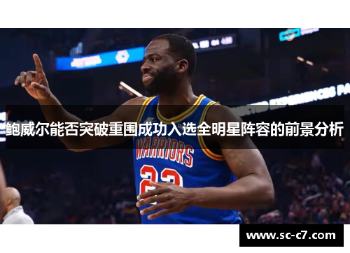 鲍威尔能否突破重围成功入选全明星阵容的前景分析