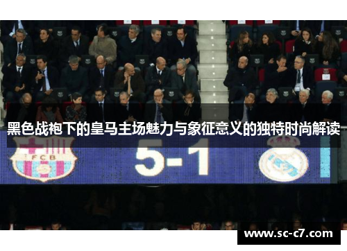 黑色战袍下的皇马主场魅力与象征意义的独特时尚解读