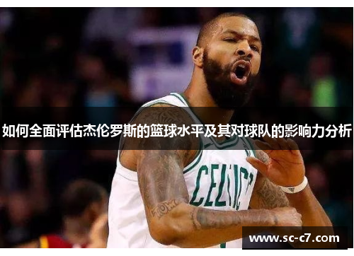 如何全面评估杰伦罗斯的篮球水平及其对球队的影响力分析