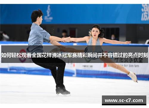 如何轻松观看全国花样滑冰冠军赛精彩瞬间并不容错过的亮点时刻