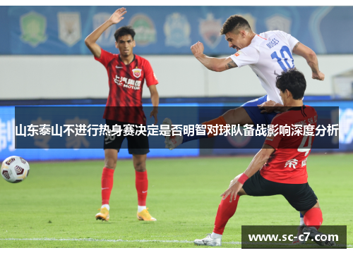山东泰山不进行热身赛决定是否明智对球队备战影响深度分析