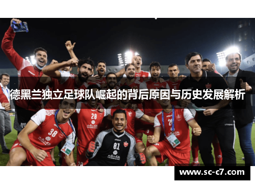 德黑兰独立足球队崛起的背后原因与历史发展解析