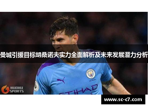 曼城引援目标胡桑诺夫实力全面解析及未来发展潜力分析