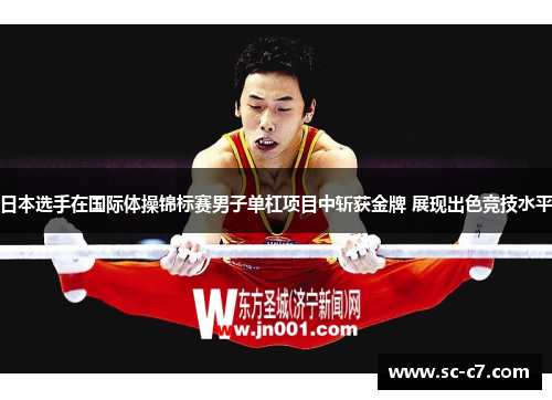 日本选手在国际体操锦标赛男子单杠项目中斩获金牌 展现出色竞技水平