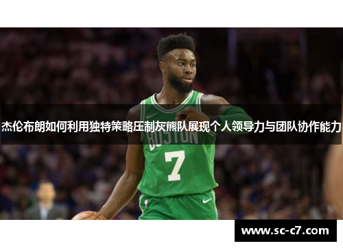 杰伦布朗如何利用独特策略压制灰熊队展现个人领导力与团队协作能力