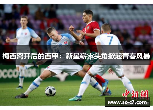 梅西离开后的西甲:新星崭露头角掀起青春风暴 梅西离开后的西甲:新星崭露头角掀起青春风暴