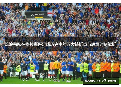 流浪者队在格拉斯哥足球历史中的五大转折点与辉煌时刻解析