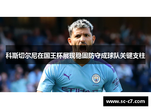 科斯切尔尼在国王杯展现稳固防守成球队关键支柱
