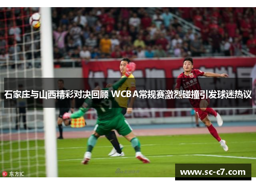 石家庄与山西精彩对决回顾 WCBA常规赛激烈碰撞引发球迷热议