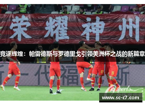 竞逐辉煌：帕雷德斯与罗德里戈引领美洲杯之战的新篇章