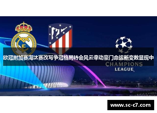欧冠附加赛淘汰赛改写争冠格局转会风云牵动豪门命运新变数显现中