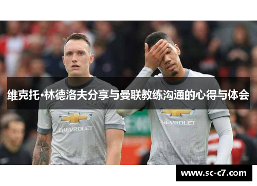 维克托·林德洛夫分享与曼联教练沟通的心得与体会