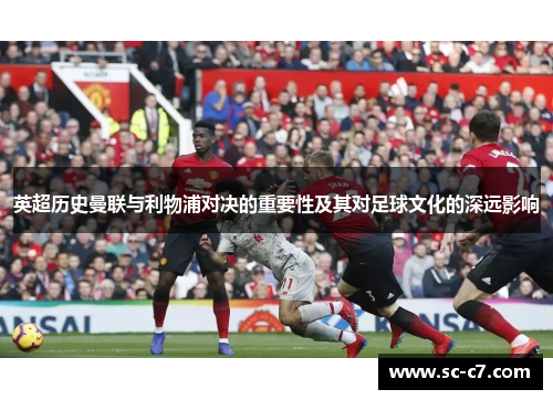 英超历史曼联与利物浦对决的重要性及其对足球文化的深远影响