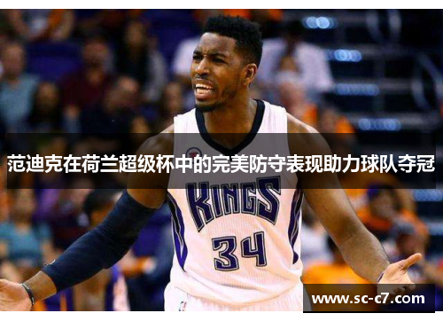 范迪克在荷兰超级杯中的完美防守表现助力球队夺冠