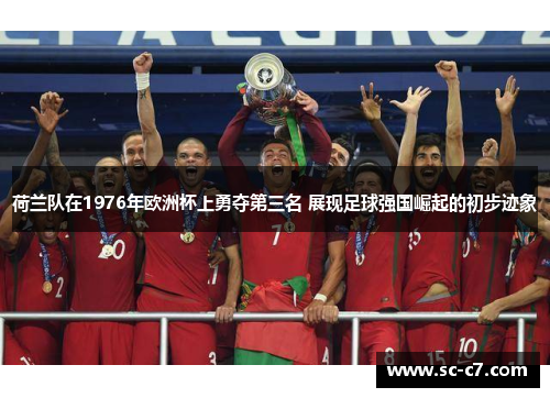 荷兰队在1976年欧洲杯上勇夺第三名 展现足球强国崛起的初步迹象 荷兰队在1976年欧洲杯上勇夺第三名 展现足球强国崛起的初步迹象