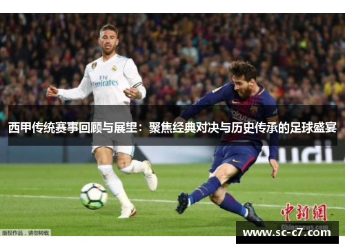 西甲传统赛事回顾与展望：聚焦经典对决与历史传承的足球盛宴