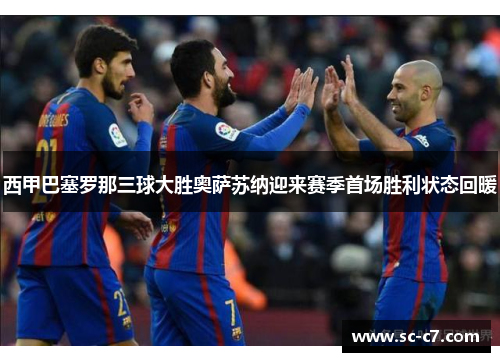 西甲巴塞罗那三球大胜奥萨苏纳迎来赛季首场胜利状态回暖