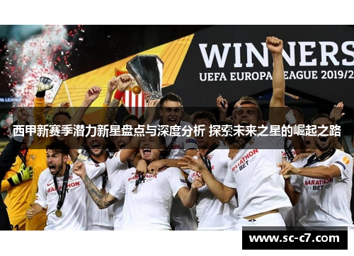 西甲新赛季潜力新星盘点与深度分析 探索未来之星的崛起之路