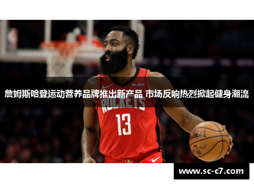 詹姆斯哈登运动营养品牌推出新产品 市场反响热烈掀起健身潮流