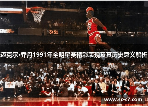 迈克尔·乔丹1991年全明星赛精彩表现及其历史意义解析